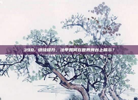 398. 继续提升，法甲如何在世界舞台上展示？