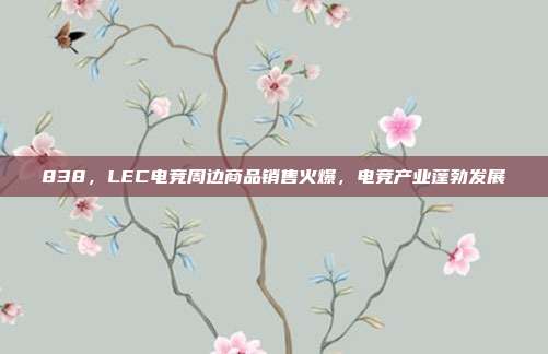 838，LEC电竞周边商品销售火爆，电竞产业蓬勃发展