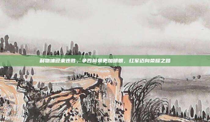 利物浦迎来连胜，争四前景更加明朗，红军迈向荣耀之路