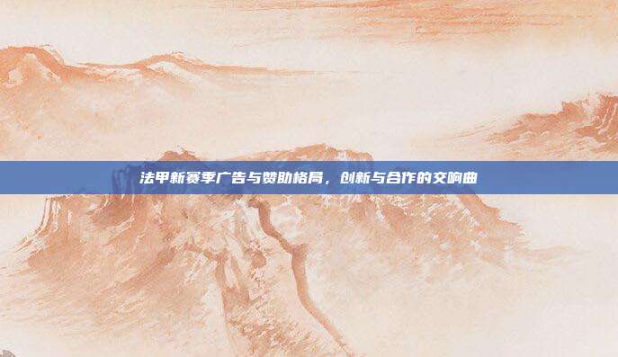 法甲新赛季广告与赞助格局，创新与合作的交响曲