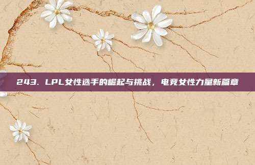 243. LPL女性选手的崛起与挑战，电竞女性力量新篇章