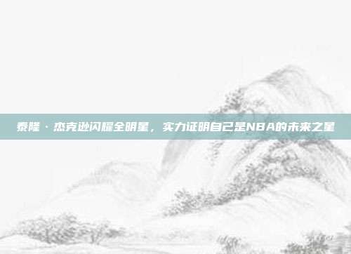 泰隆·杰克逊闪耀全明星，实力证明自己是NBA的未来之星