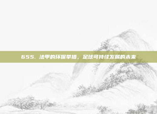 655. 法甲的环保举措，足球可持续发展的未来