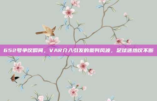 652号争议瞬间，VAR介入引发的裁判风波，足球迷热议不断