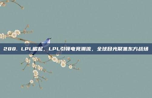 288. LPL崛起，LPL引领电竞潮流，全球目光聚焦东方战场