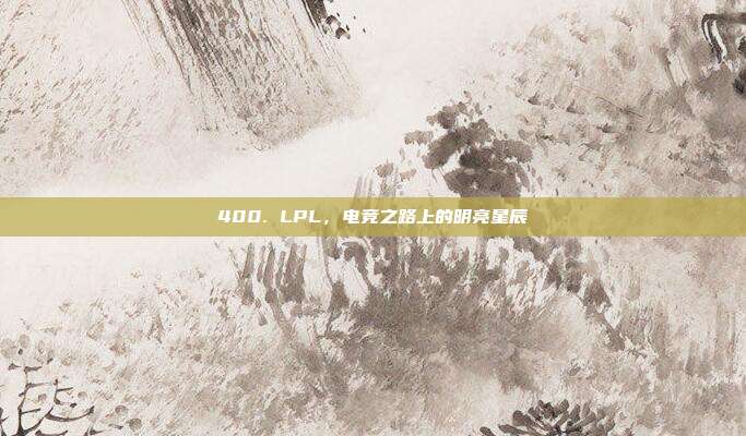 400. LPL，电竞之路上的明亮星辰