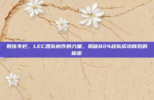 教练专栏，LEC团队协作的力量，揭秘824战队成功背后的秘密