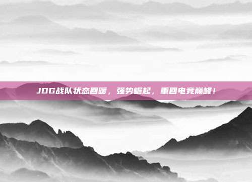 JDG战队状态回暖，强势崛起，重回电竞巅峰！