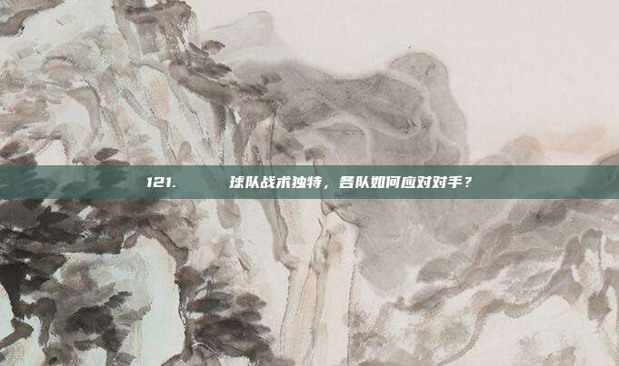 121. 🔄 球队战术独特，各队如何应对对手？