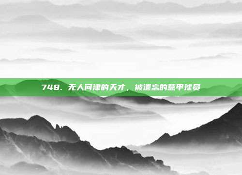 748. 无人问津的天才，被遗忘的意甲球员