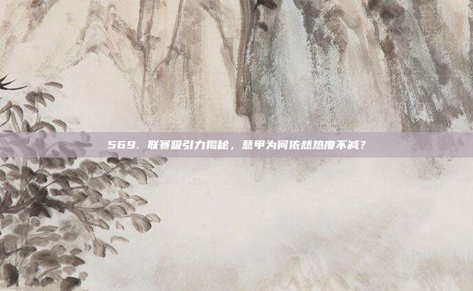 569. 联赛吸引力揭秘，意甲为何依然热度不减？