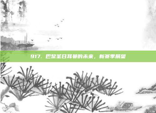 917. 巴黎圣日耳曼的未来，新赛季展望