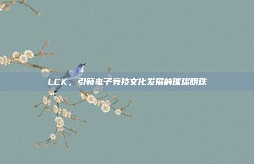 LCK，引领电子竞技文化发展的璀璨明珠