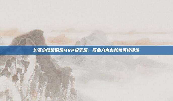 约基奇继续展现MVP级表现，掘金力克森林狼再续辉煌