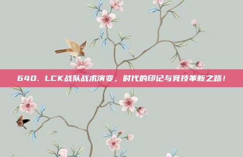 640. LCK战队战术演变，时代的印记与竞技革新之路！