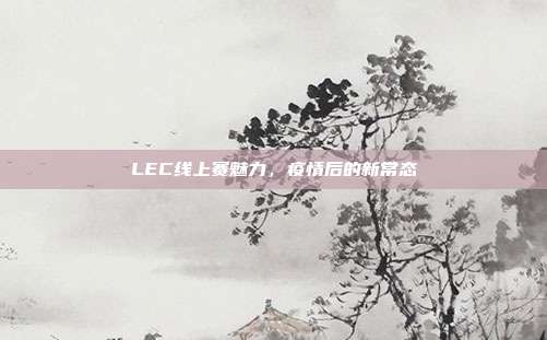 LEC线上赛魅力，疫情后的新常态