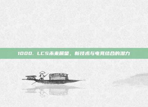 1000. LCS未来展望，新技术与电竞结合的潜力