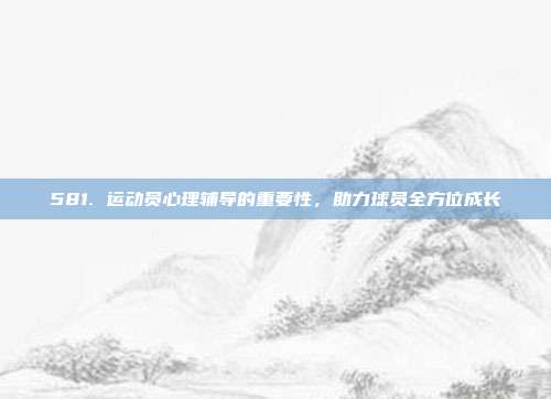 581. 运动员心理辅导的重要性，助力球员全方位成长