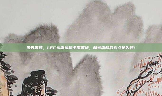 风云再起，LEC赛季赛程全面解析，新赛季精彩看点抢先知！