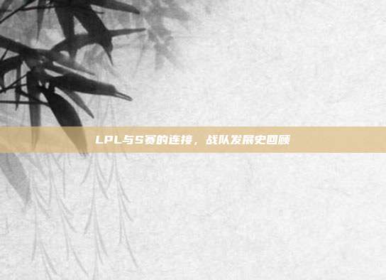 LPL与S赛的连接，战队发展史回顾