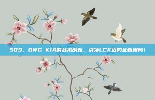 509，DWG KIA的战术创新，引领LCK迈向全新格局！