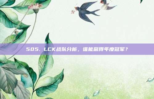 505. LCK战队分析，谁能赢得年度冠军？